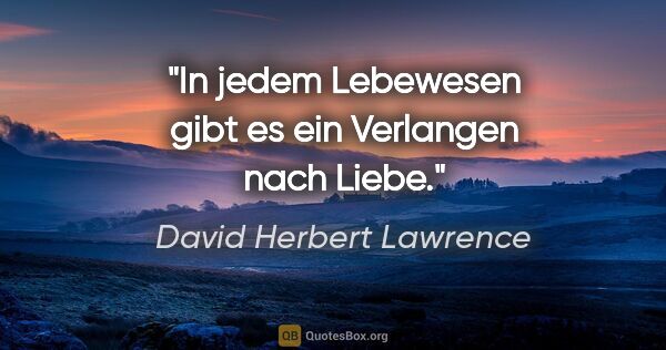 David Herbert Lawrence Zitat: "In jedem Lebewesen gibt es ein Verlangen nach Liebe."