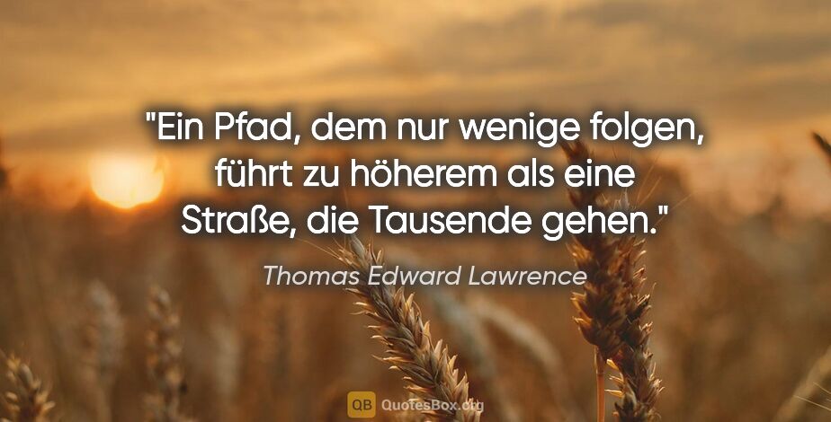 Thomas Edward Lawrence Zitat: "Ein Pfad, dem nur wenige folgen, führt zu höherem als eine..."