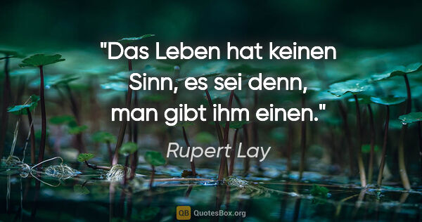 Rupert Lay Zitat: "Das Leben hat keinen Sinn, es sei denn, man gibt ihm einen."