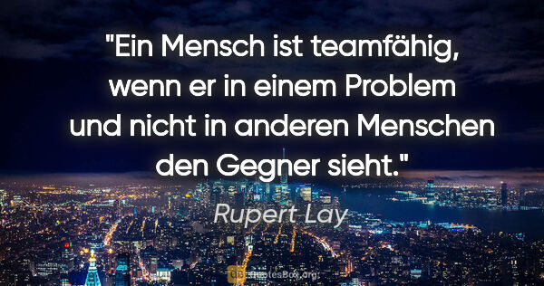 Rupert Lay Zitat: "Ein Mensch ist teamfähig, wenn er in einem Problem und nicht..."