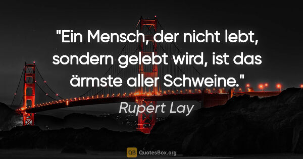 Rupert Lay Zitat: "Ein Mensch, der nicht lebt, sondern gelebt wird, ist das..."