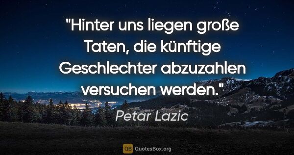 Petar Lazic Zitat: "Hinter uns liegen "große Taten", die künftige Geschlechter..."