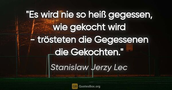 Stanislaw Jerzy Lec Zitat: ""Es wird nie so heiß gegessen, wie gekocht wird" - trösteten..."