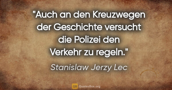 Stanislaw Jerzy Lec Zitat: "Auch an den Kreuzwegen der Geschichte versucht die Polizei den..."
