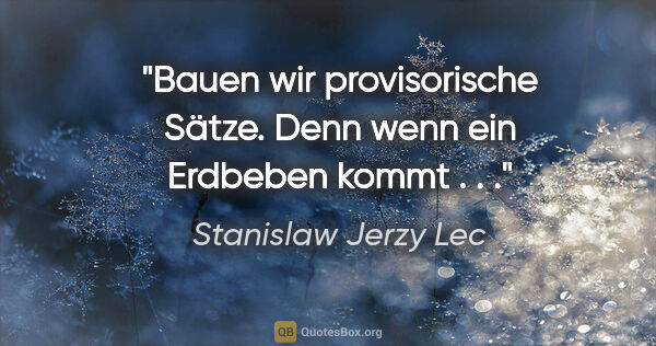 Stanislaw Jerzy Lec Zitat: "Bauen wir provisorische Sätze. Denn wenn ein Erdbeben kommt . . ."