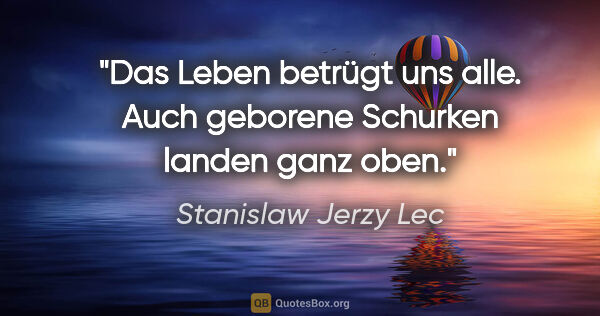 Stanislaw Jerzy Lec Zitat: "Das Leben betrügt uns alle. Auch geborene Schurken landen ganz..."
