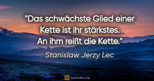 Stanislaw Jerzy Lec Zitat: "Das schwächste Glied einer Kette ist ihr stärkstes. An ihm..."