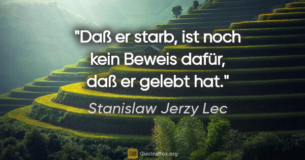 Stanislaw Jerzy Lec Zitat: "Daß er starb, ist noch kein Beweis dafür, daß er gelebt hat."