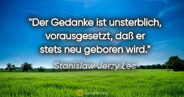 Stanislaw Jerzy Lec Zitat: "Der Gedanke ist unsterblich, vorausgesetzt, daß er stets neu..."