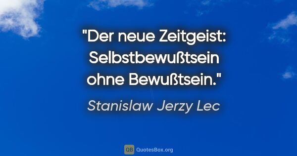 Stanislaw Jerzy Lec Zitat: "Der neue Zeitgeist: Selbstbewußtsein ohne Bewußtsein."