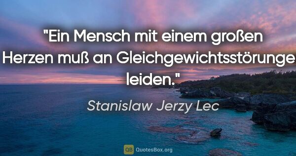 Stanislaw Jerzy Lec Zitat: "Ein Mensch mit einem großen Herzen muß an..."