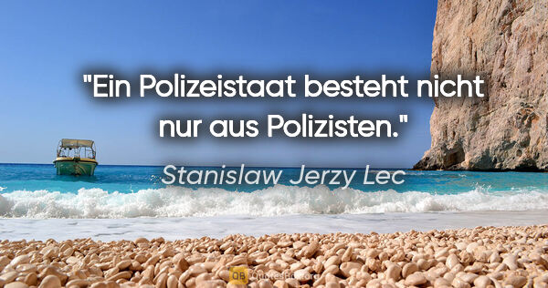 Stanislaw Jerzy Lec Zitat: "Ein Polizeistaat besteht nicht nur aus Polizisten."