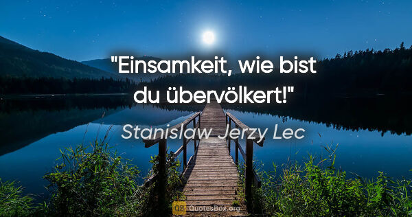 Stanislaw Jerzy Lec Zitat: "Einsamkeit, wie bist du übervölkert!"