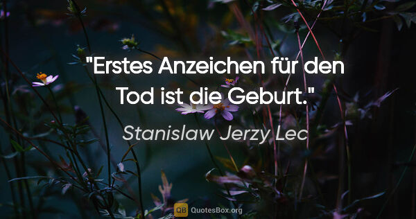 Stanislaw Jerzy Lec Zitat: "Erstes Anzeichen für den Tod ist die Geburt."