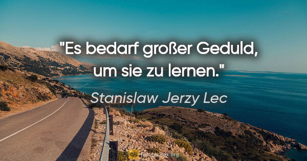 Stanislaw Jerzy Lec Zitat: "Es bedarf großer Geduld, um sie zu lernen."