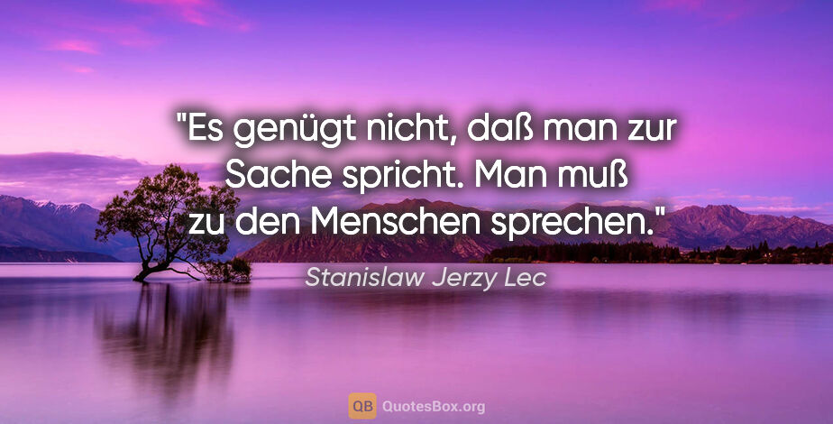 Stanislaw Jerzy Lec Zitat: "Es genügt nicht, daß man zur Sache spricht. Man muß zu den..."