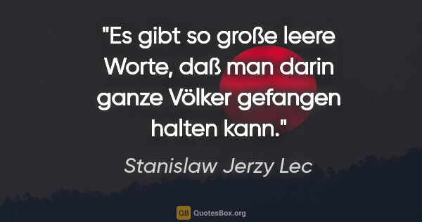 Stanislaw Jerzy Lec Zitat: "Es gibt so große leere Worte, daß man darin ganze Völker..."