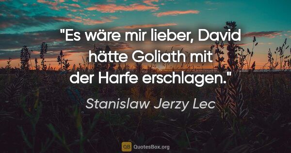 Stanislaw Jerzy Lec Zitat: "Es wäre mir lieber, David hätte Goliath mit der Harfe erschlagen."