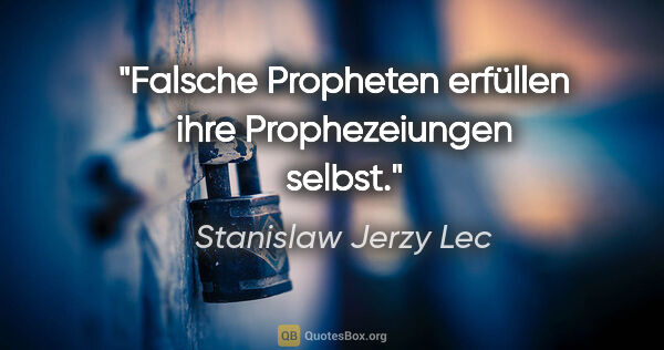 Stanislaw Jerzy Lec Zitat: "Falsche Propheten erfüllen ihre Prophezeiungen selbst."