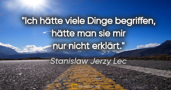 Stanislaw Jerzy Lec Zitat: "Ich hätte viele Dinge begriffen, hätte man sie mir nur nicht..."