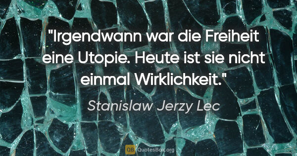 Stanislaw Jerzy Lec Zitat: "Irgendwann war die Freiheit eine Utopie. Heute ist sie nicht..."