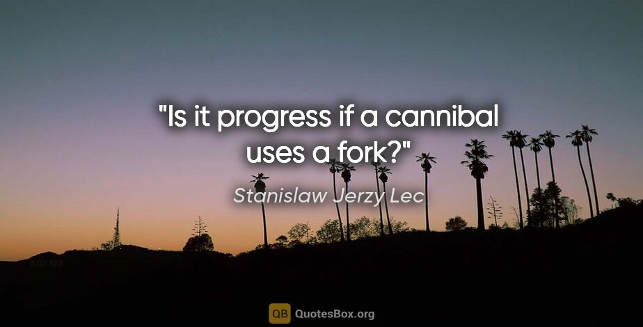 Stanislaw Jerzy Lec Zitat: "Is it progress if a cannibal uses a fork?"