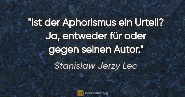 Stanislaw Jerzy Lec Zitat: "Ist der Aphorismus ein Urteil? Ja, entweder für oder gegen..."