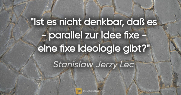 Stanislaw Jerzy Lec Zitat: "Ist es nicht denkbar, daß es - parallel zur Idee fixe - eine..."