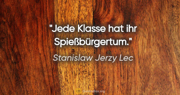 Stanislaw Jerzy Lec Zitat: "Jede Klasse hat ihr Spießbürgertum."