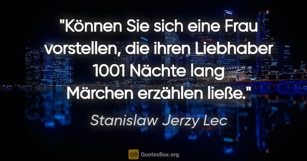 Stanislaw Jerzy Lec Zitat: "Können Sie sich eine Frau vorstellen, die ihren Liebhaber 1001..."