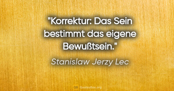 Stanislaw Jerzy Lec Zitat: "Korrektur: Das Sein bestimmt das eigene Bewußtsein."