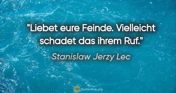 Stanislaw Jerzy Lec Zitat: "Liebet eure Feinde. Vielleicht schadet das ihrem Ruf."