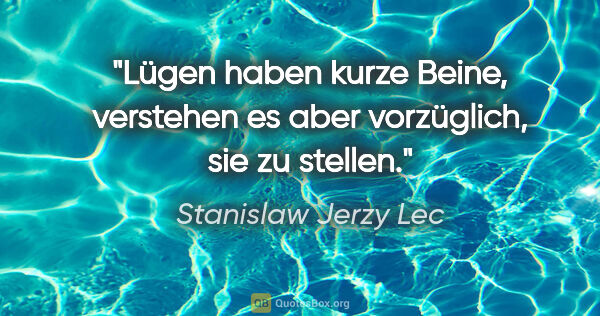 Stanislaw Jerzy Lec Zitat: "Lügen haben kurze Beine, verstehen es aber vorzüglich, sie zu..."