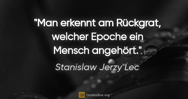 Stanislaw Jerzy Lec Zitat: "Man erkennt am Rückgrat, welcher Epoche ein Mensch angehört."
