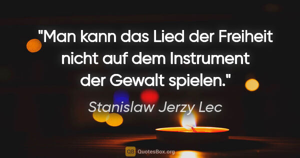 Stanislaw Jerzy Lec Zitat: "Man kann das "Lied der Freiheit" nicht auf dem Instrument der..."