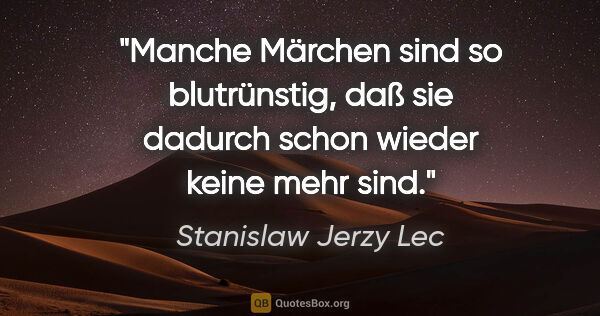 Stanislaw Jerzy Lec Zitat: "Manche Märchen sind so blutrünstig, daß sie dadurch schon..."