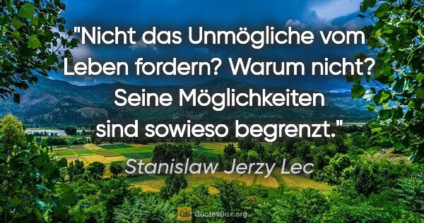 Stanislaw Jerzy Lec Zitat: "Nicht das Unmögliche vom Leben fordern? Warum nicht? Seine..."