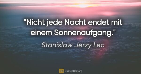 Stanislaw Jerzy Lec Zitat: "Nicht jede Nacht endet mit einem Sonnenaufgang."