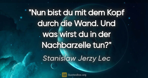 Stanislaw Jerzy Lec Zitat: "Nun bist du mit dem Kopf durch die Wand. Und was wirst du in..."