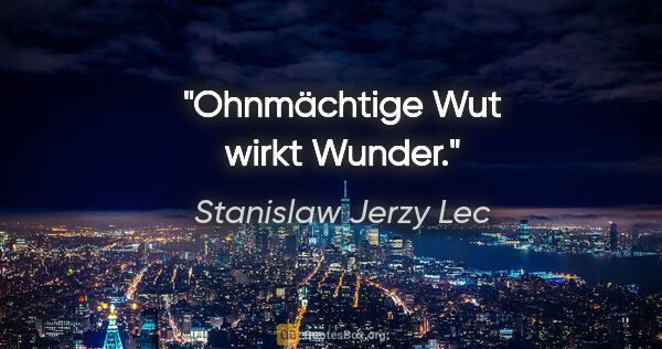 Stanislaw Jerzy Lec Zitat: "Ohnmächtige Wut wirkt Wunder."