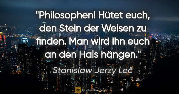 Stanislaw Jerzy Lec Zitat: "Philosophen! Hütet euch, den Stein der Weisen zu finden. Man..."