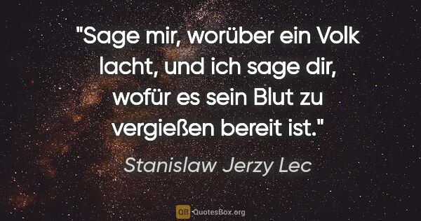 Stanislaw Jerzy Lec Zitat: "Sage mir, worüber ein Volk lacht, und ich sage dir, wofür es..."