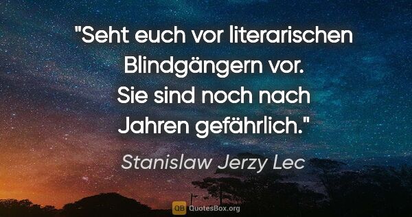 Stanislaw Jerzy Lec Zitat: "Seht euch vor literarischen Blindgängern vor. Sie sind noch..."