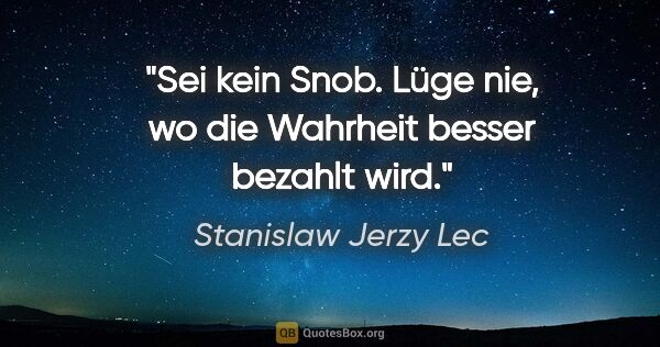 Stanislaw Jerzy Lec Zitat: "Sei kein Snob. Lüge nie, wo die Wahrheit besser bezahlt wird."