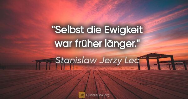 Stanislaw Jerzy Lec Zitat: "Selbst die Ewigkeit war früher länger."