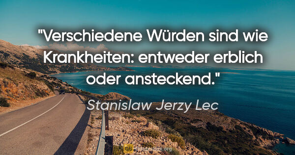 Stanislaw Jerzy Lec Zitat: "Verschiedene Würden sind wie Krankheiten: entweder erblich..."