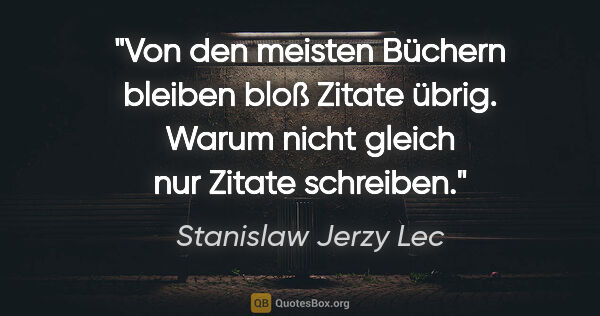 Stanislaw Jerzy Lec Zitat: "Von den meisten Büchern bleiben bloß Zitate übrig. Warum nicht..."