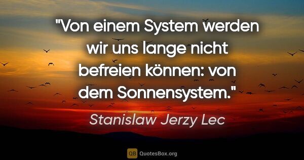 Stanislaw Jerzy Lec Zitat: "Von einem System werden wir uns lange nicht befreien können:..."