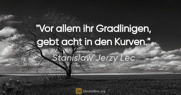 Stanislaw Jerzy Lec Zitat: "Vor allem ihr Gradlinigen, gebt acht in den Kurven."