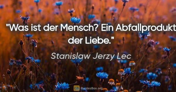 Stanislaw Jerzy Lec Zitat: "Was ist der Mensch? Ein Abfallprodukt der Liebe."